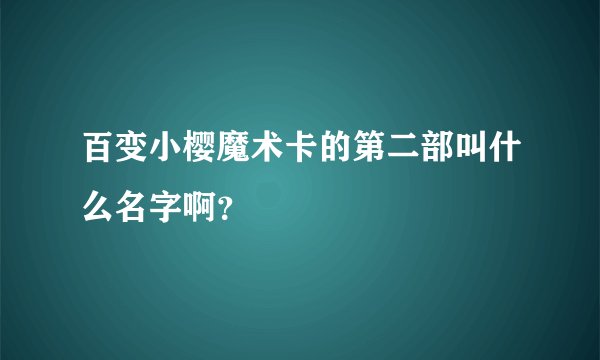 百变小樱魔术卡的第二部叫什么名字啊？