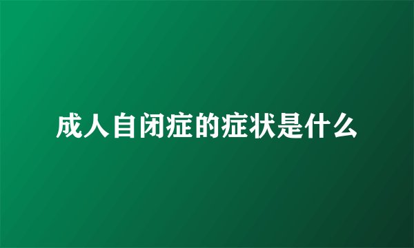 成人自闭症的症状是什么