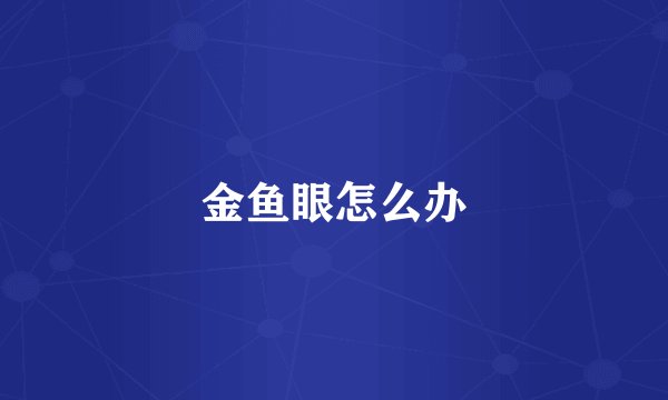 金鱼眼怎么办