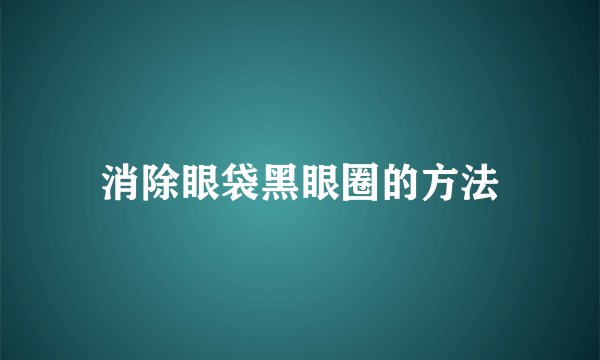 消除眼袋黑眼圈的方法