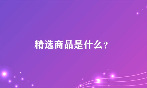 精选商品是什么？