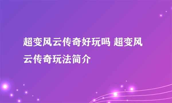 超变风云传奇好玩吗 超变风云传奇玩法简介