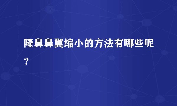 隆鼻鼻翼缩小的方法有哪些呢？