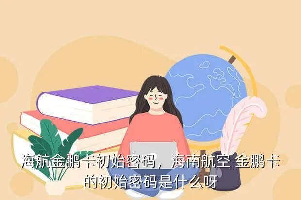 海航金鹏卡初始密码，海南航空 金鹏卡的初始密码是什么呀?