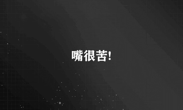 嘴很苦!