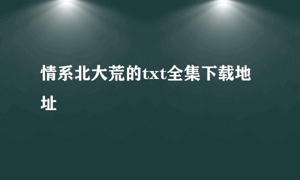 情系北大荒的txt全集下载地址