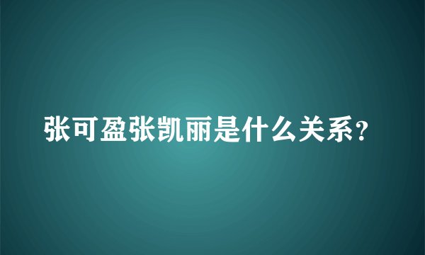 张可盈张凯丽是什么关系?