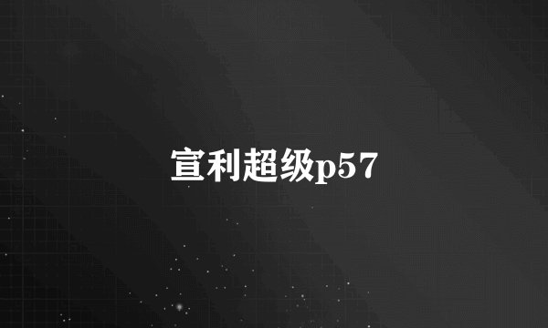 宣利超级p57