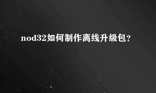 nod32如何制作离线升级包?