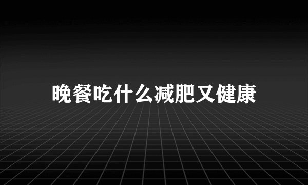晚餐吃什么减肥又健康