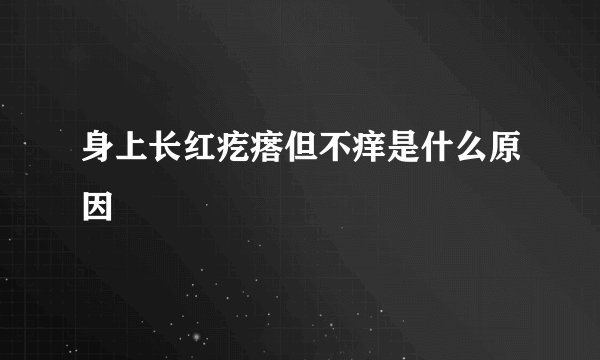 身上长红疙瘩但不痒是什么原因
