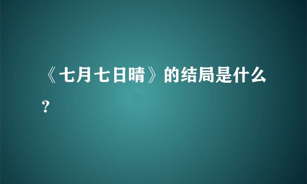 《七月七日晴》的结局是什么？