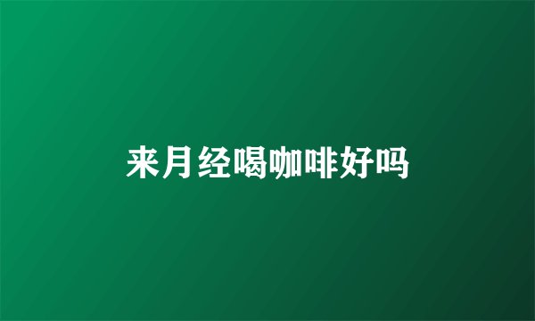 来月经喝咖啡好吗