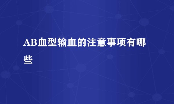 AB血型输血的注意事项有哪些
