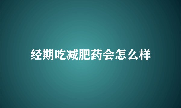 经期吃减肥药会怎么样