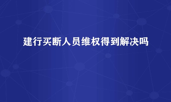 建行买断人员维权得到解决吗