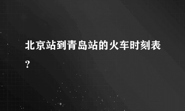 北京站到青岛站的火车时刻表？