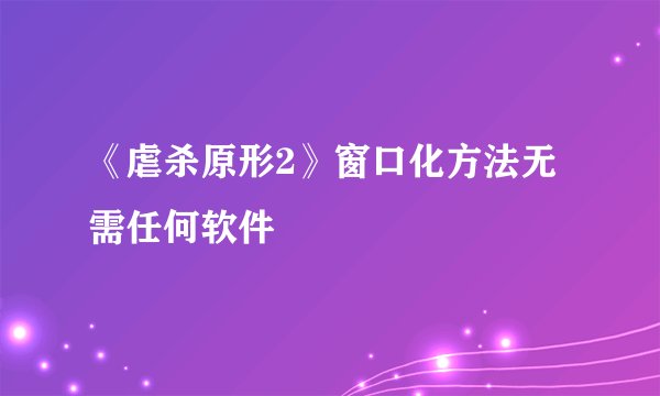 《虐杀原形2》窗口化方法无需任何软件