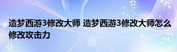 造梦西游3修改大师 造梦西游3修改大师怎么修改攻击力
