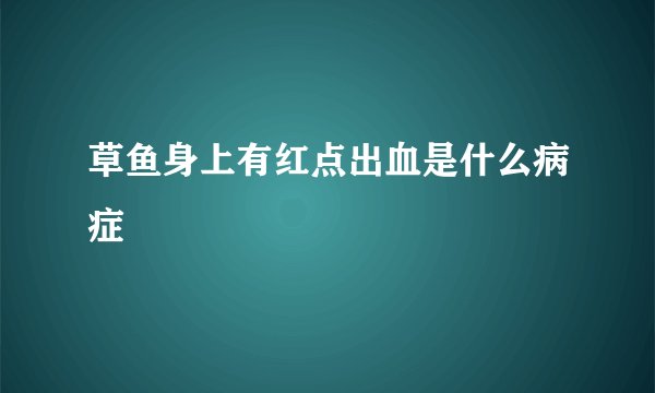草鱼身上有红点出血是什么病症