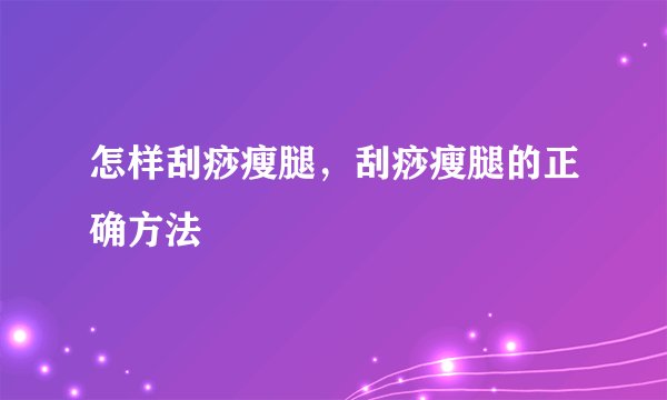怎样刮痧瘦腿，刮痧瘦腿的正确方法