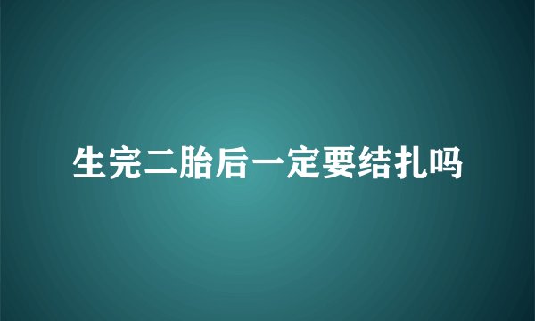 生完二胎后一定要结扎吗