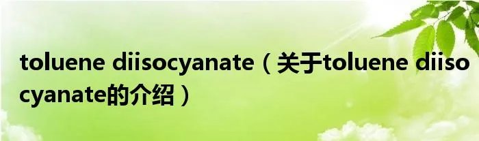 toluene diisocyanate（关于toluene diisocyanate的介绍）