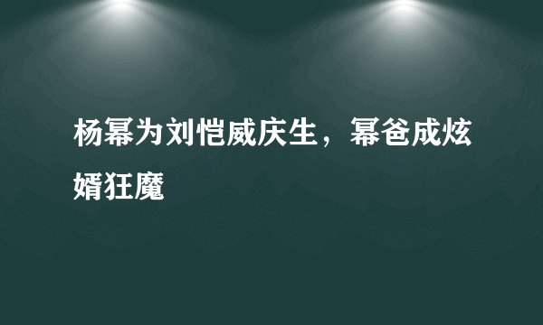 杨幂为刘恺威庆生,幂爸成炫婿狂魔
