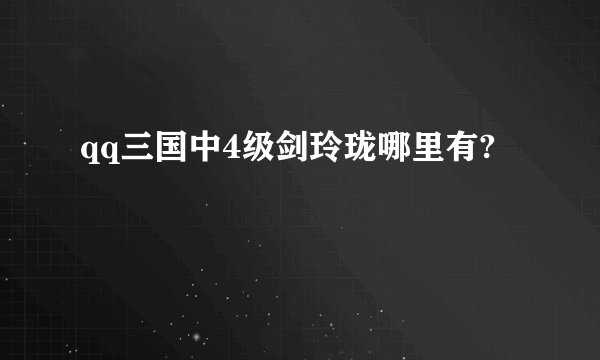 qq三国中4级剑玲珑哪里有?