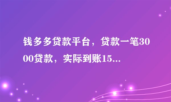 钱多多贷款平台，贷款一笔3000贷款，实际到账1560，扣了1440，要求5天还款还3000