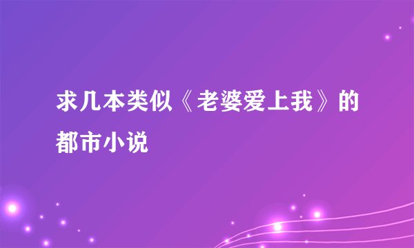 求几本类似《老婆爱上我》的都市小说