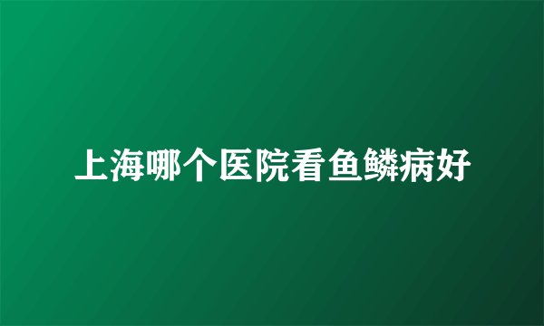 上海哪个医院看鱼鳞病好