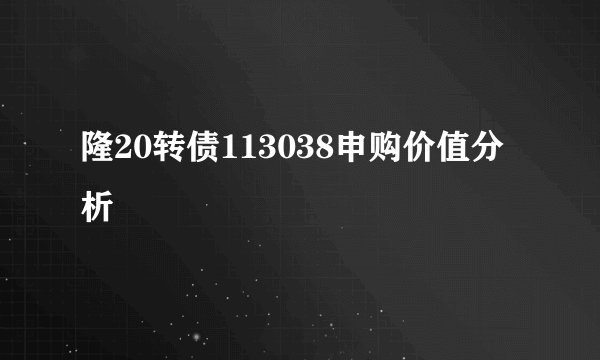 隆20转债113038申购价值分析
