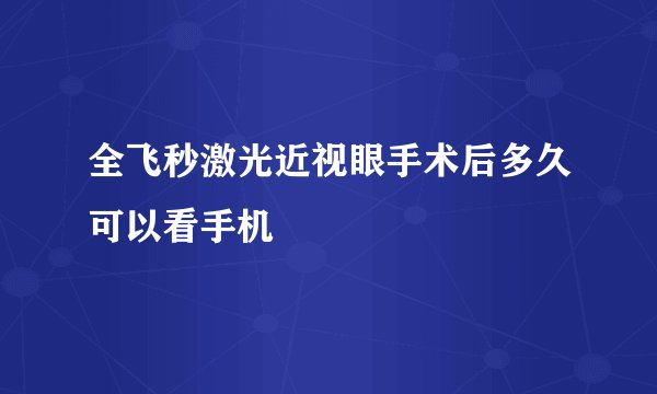 全飞秒激光近视眼手术后多久可以看手机