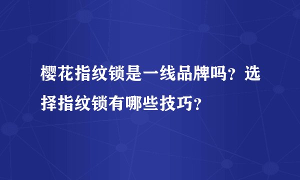 樱花指纹锁是一线品牌吗?选择指纹锁有哪些技巧?