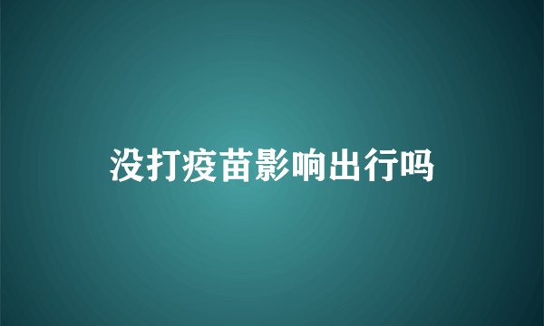 没打疫苗影响出行吗