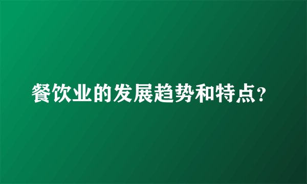 餐饮业的发展趋势和特点?