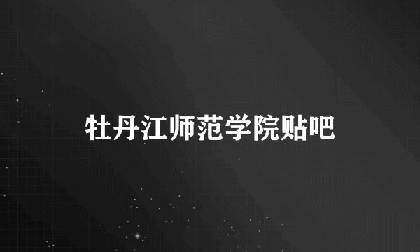 牡丹江师范学院贴吧