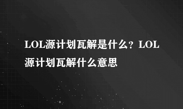 LOL源计划瓦解是什么？LOL源计划瓦解什么意思