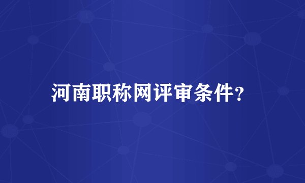 河南职称网评审条件？