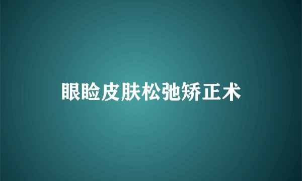 眼睑皮肤松弛矫正术