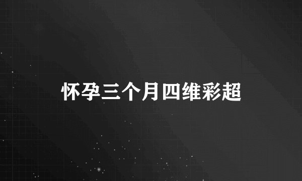 怀孕三个月四维彩超