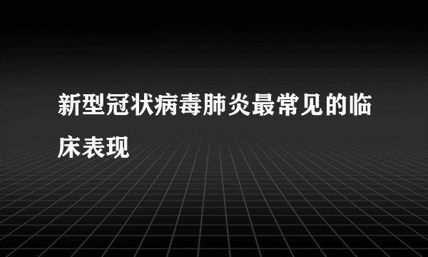 新型冠状病毒肺炎最常见的临床表现