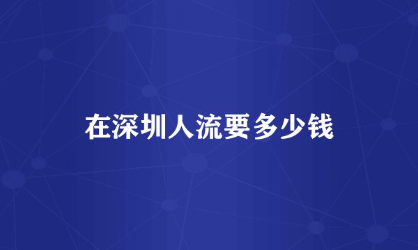 在深圳人流要多少钱