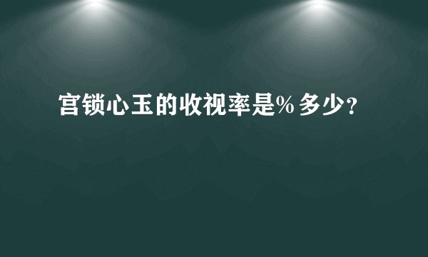宫锁心玉的收视率是%多少？