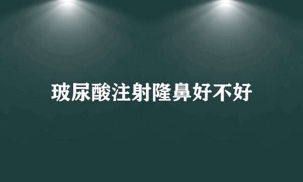 玻尿酸注射隆鼻好不好
