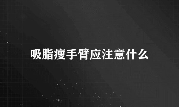 吸脂瘦手臂应注意什么
