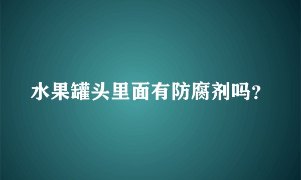 水果罐头里面有防腐剂吗？