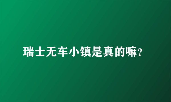 瑞士无车小镇是真的嘛?