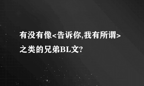 有没有像<告诉你,我有所谓>之类的兄弟BL文?